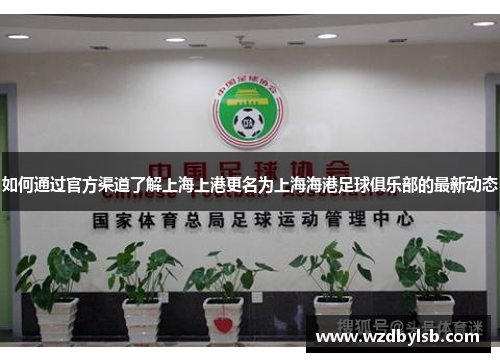 如何通过官方渠道了解上海上港更名为上海海港足球俱乐部的最新动态