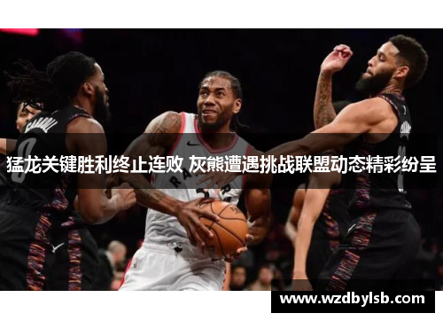 猛龙关键胜利终止连败 灰熊遭遇挑战联盟动态精彩纷呈