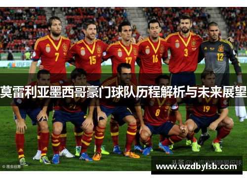 莫雷利亚墨西哥豪门球队历程解析与未来展望 莫雷利亚墨西哥豪门球队历程解析与未来展望