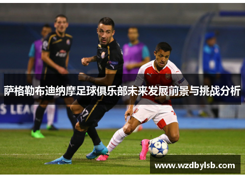 萨格勒布迪纳摩足球俱乐部未来发展前景与挑战分析 萨格勒布迪纳摩足球俱乐部未来发展前景与挑战分析