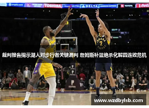 裁判报告揭示湖人对步行者关键漏判 詹姆斯补篮绝杀化解四连败危机 裁判报告揭示湖人对步行者关键漏判 詹姆斯补篮绝杀化解四连败危机