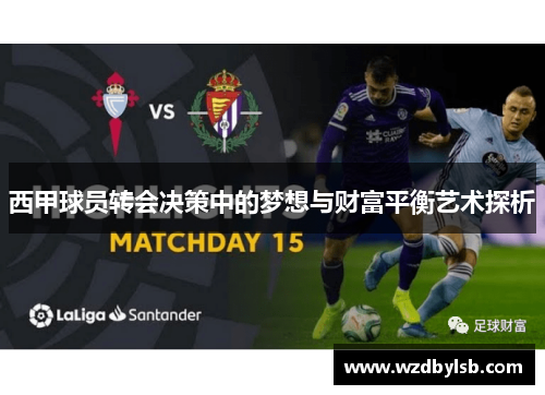西甲球员转会决策中的梦想与财富平衡艺术探析 西甲球员转会决策中的梦想与财富平衡艺术探析