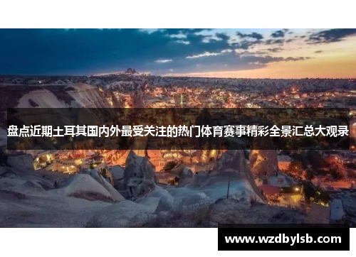 盘点近期土耳其国内外最受关注的热门体育赛事精彩全景汇总大观录