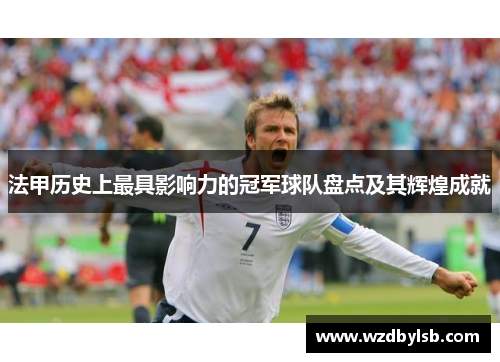 法甲历史上最具影响力的冠军球队盘点及其辉煌成就 法甲历史上最具影响力的冠军球队盘点及其辉煌成就